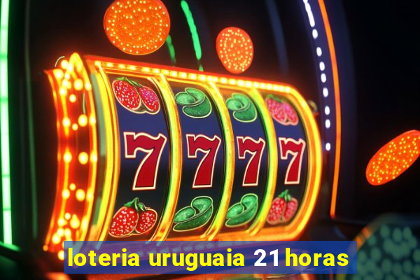 loteria uruguaia 21 horas